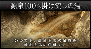 源泉100%掛け流しの湯　いつでも、温泉本来の泉質を味わえるのが魅力